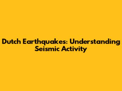 Dutch Earthquakes: Understanding Seismic Activity