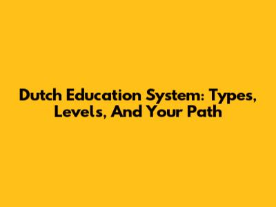 Dutch Education System: Types, Levels, And Your Path
