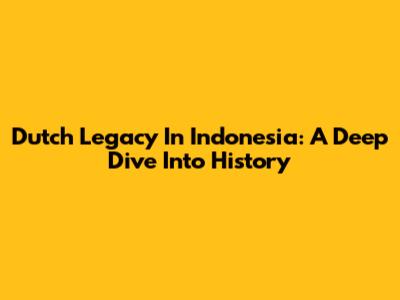 Dutch Legacy In Indonesia: A Deep Dive Into History