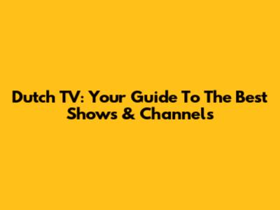 Dutch TV: Your Guide To The Best Shows & Channels