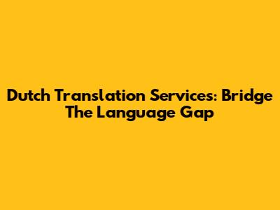 Dutch Translation Services: Bridge The Language Gap