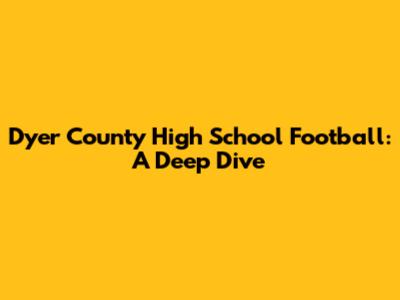 Dyer County High School Football: A Deep Dive