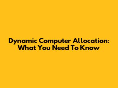 Dynamic Computer Allocation: What You Need To Know
