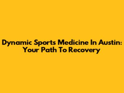 Dynamic Sports Medicine In Austin: Your Path To Recovery