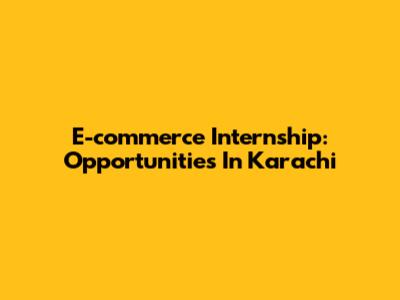 E-commerce Internship: Opportunities In Karachi