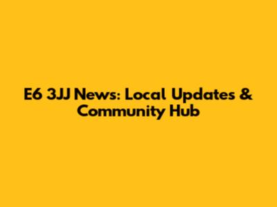 E6 3JJ News: Local Updates & Community Hub