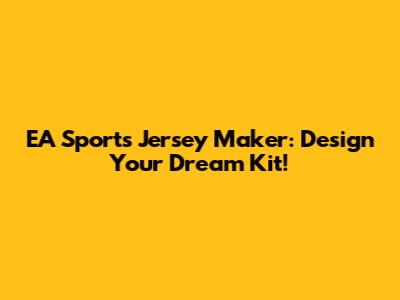 EA Sports Jersey Maker: Design Your Dream Kit!