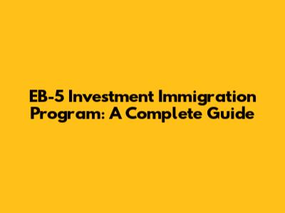 EB-5 Investment Immigration Program: A Complete Guide