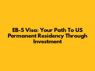 EB-5 Visa: Your Path To US Permanent Residency Through Investment