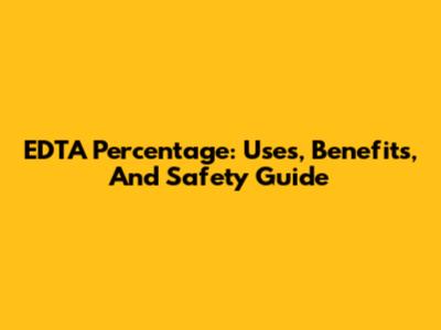 EDTA Percentage: Uses, Benefits, And Safety Guide
