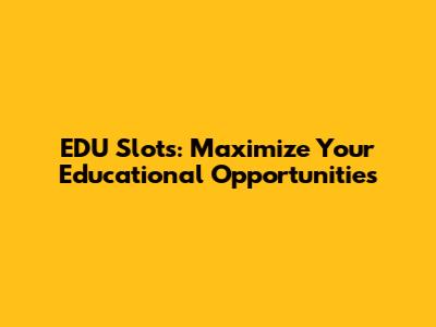 EDU Slots: Maximize Your Educational Opportunities