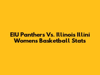 EIU Panthers Vs. Illinois Illini Women's Basketball Stats