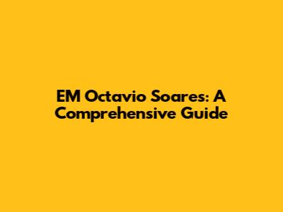 EM Octavio Soares: A Comprehensive Guide