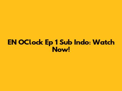 EN O'Clock Ep 1 Sub Indo: Watch Now!