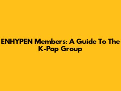 ENHYPEN Members: A Guide To The K-Pop Group