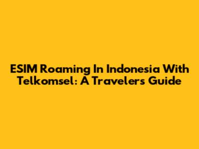 ESIM Roaming In Indonesia With Telkomsel: A Traveler's Guide