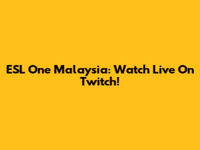 ESL One Malaysia: Watch Live On Twitch!