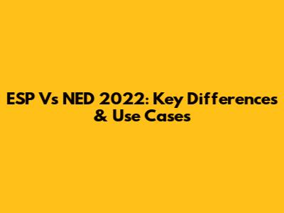 ESP Vs NED 2022: Key Differences & Use Cases