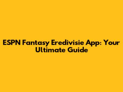 ESPN Fantasy Eredivisie App: Your Ultimate Guide