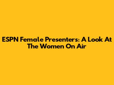 ESPN Female Presenters: A Look At The Women On Air