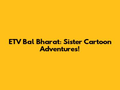ETV Bal Bharat: Sister Cartoon Adventures!