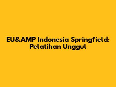 EU&AMP Indonesia Springfield: Pelatihan Unggul