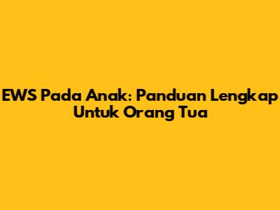 EWS Pada Anak: Panduan Lengkap Untuk Orang Tua