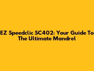 EZ Speedclic SC402: Your Guide To The Ultimate Mandrel