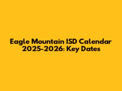 Eagle Mountain ISD Calendar 2025-2026: Key Dates