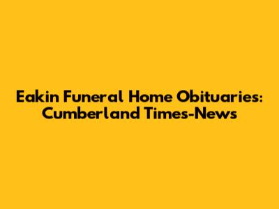 Eakin Funeral Home Obituaries: Cumberland Times-News