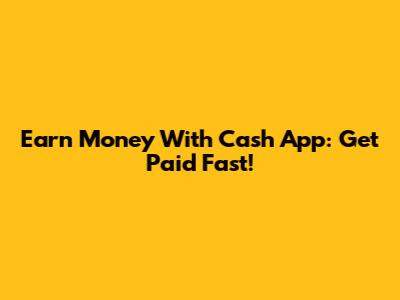 Earn Money With Cash App: Get Paid Fast!