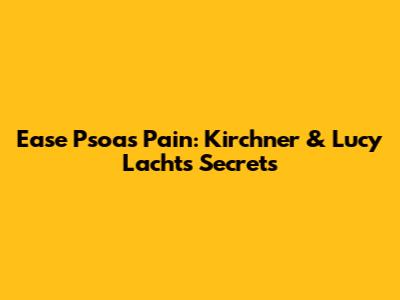 Ease Psoas Pain: Kirchner & Lucy Lacht's Secrets