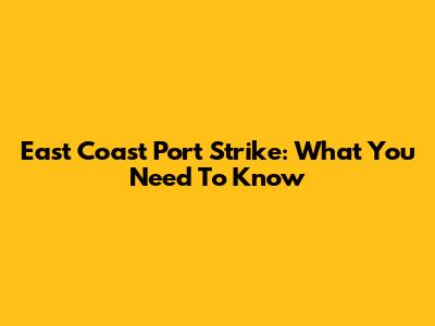 East Coast Port Strike: What You Need To Know
