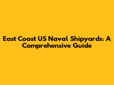 East Coast US Naval Shipyards: A Comprehensive Guide