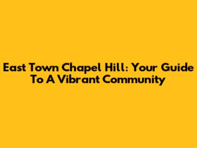 East Town Chapel Hill: Your Guide To A Vibrant Community