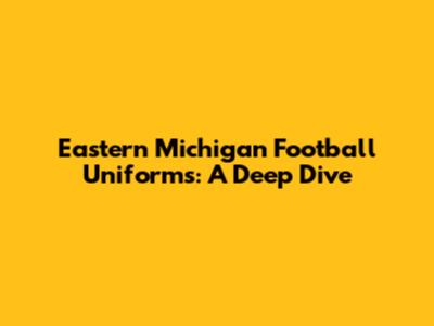 Eastern Michigan Football Uniforms: A Deep Dive