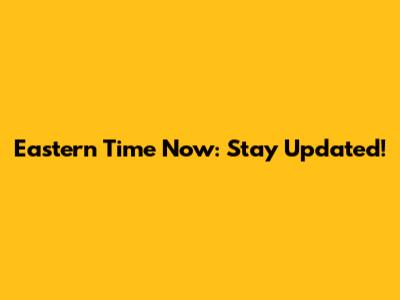 Eastern Time Now: Stay Updated!