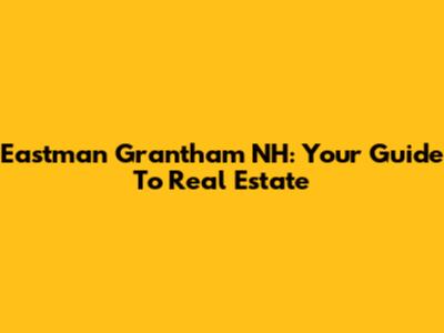 Eastman Grantham NH: Your Guide To Real Estate