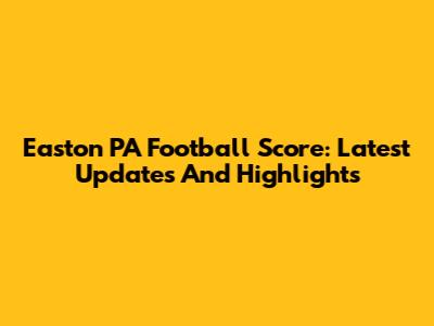 Easton PA Football Score: Latest Updates And Highlights