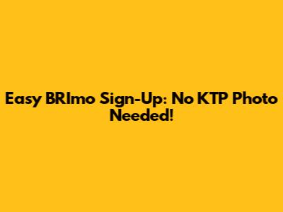 Easy BRImo Sign-Up: No KTP Photo Needed!