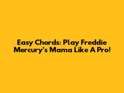 Easy Chords: Play Freddie Mercury’s Mama Like A Pro!