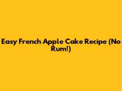 Easy French Apple Cake Recipe (No Rum!)
