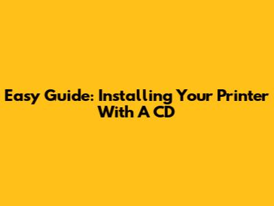 Easy Guide: Installing Your Printer With A CD