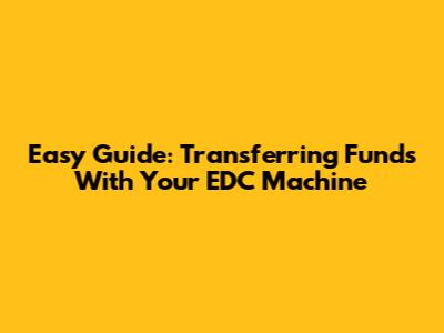 Easy Guide: Transferring Funds With Your EDC Machine