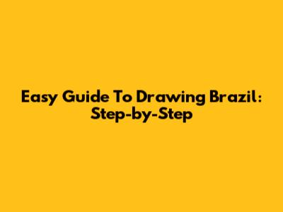 Easy Guide To Drawing Brazil: Step-by-Step