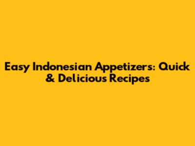 Easy Indonesian Appetizers: Quick & Delicious Recipes