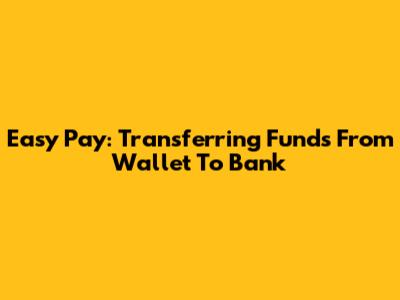 Easy Pay: Transferring Funds From Wallet To Bank