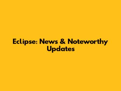 Eclipse: News & Noteworthy Updates