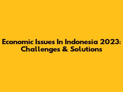 Economic Issues In Indonesia 2023: Challenges & Solutions