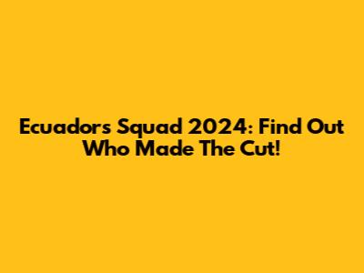 Ecuador's Squad 2024: Find Out Who Made The Cut!